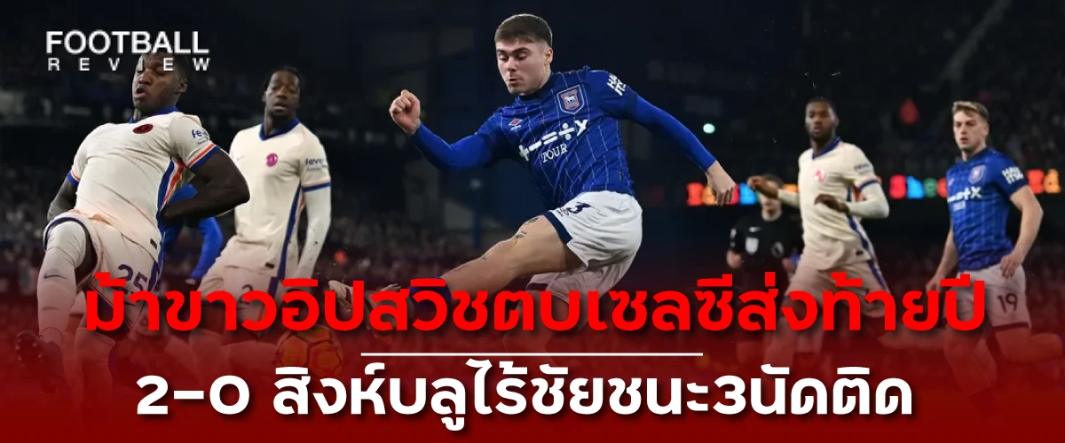 ม้าขาวอิปสวิชตบเชลซีส่งท้ายปี-2-0-สิงห์บลูไร้ชัยชนะ3นัดติด football review